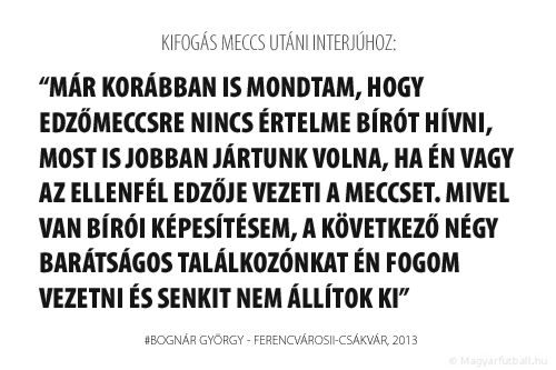 Már korábban is mondtam, hogy edzőmeccsre nincs értelme bírót hívni, most is jobban jártunk volna, ha én vagy Lipcsei Peti vezeti a mérkőzést. Mivel van bírói képesítésem, a következő négy barátságos találkozónkat én fogom vezetni és senkit nem állítok ki…