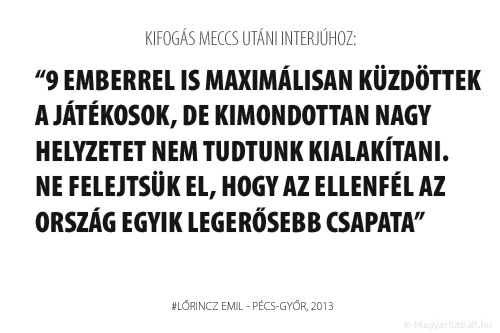 9 emberrel is maximálisan küzdöttek a játékosok, de kimondottan nagy helyzetet nem tudtunk kialakítani. Ne felejtsük el, hogy az ellenfél az ország egyik legerősebb csapata.