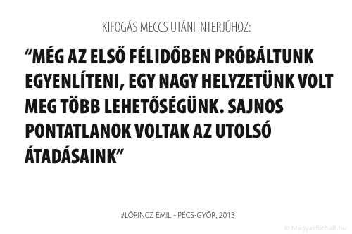 Még az első félidőben próbáltunk egyenlíteni, egy nagy helyzetünk volt meg több lehetőségünk. Sajnos pontatlanok voltak az utolsó átadásaink.