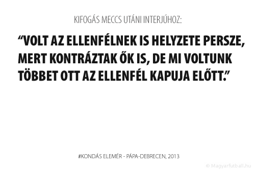 Volt az ellenfélnek is helyzete persze, mert kontráztak ők is, de mi voltunk többet ott az ellenfél kapuja előtt. Természetesen játékban is vannak hiányosságok, a gól és a a győzelem tudna lökni a csapaton.