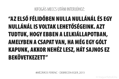 Az első félidőben nulla nullánál és egy nullánál is voltak lehetőségeink. Azt tudtuk, hogy ebben a lelkiállapotban, amelyben a csapat van, ha még egy gólt kapunk, akkor nehéz lesz, hát sajnos ez bekövetkezett.