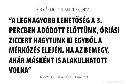 A legnagyobb lehetőség a 3. percben adódott előttünk, óriási ziccert hagytunk ki egyből a mérkőzés elején. Ha az bemegy, akár másként is alakulhatott volna.