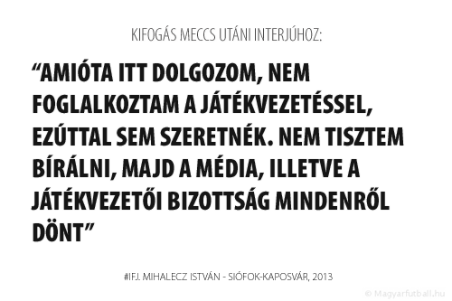 Amióta itt dolgozom, nem foglalkoztam a játékvezetéssel, ezúttal sem szeretnék. Nem tisztem bírálni, majd a média, illetve a Játékvezetői Bizottság mindenről dönt.