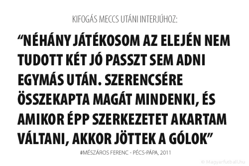 Néhány játékosom az elején nem tudott két jó passzt sem adni egymás után. Szerencsére összekapta magát mindenki, és amikor épp szerkezetet akartam váltani, akkor jöttek a gólok.