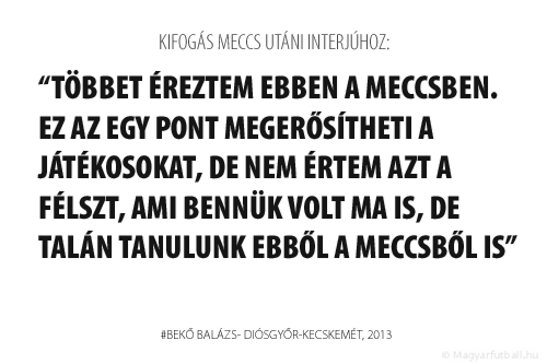 Többet éreztem ebben a meccsben. Ez az egy pont megerősítheti a játékosokat, de nem értem azt a félszt, ami bennük volt ma is, de talán tanulunk ebből a meccsből is.