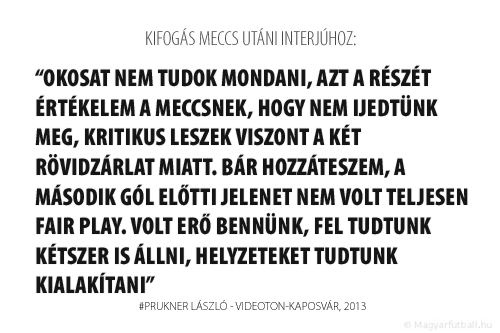 Okosat nem tudok mondani, azt a részét értékelem a meccsnek, hogy nem ijedtünk meg, kritikus leszek viszont a két rövidzárlat miatt. Bár hozzáteszem, a második gól előtti jelenet nem volt teljesen fair play. Volt erő bennünk, fel tudtunk kétszer is állni, helyzeteket tudtunk kialakítani.