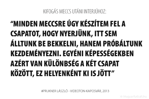 Minden meccsre úgy készítem fel a csapatot, hogy nyerjünk, itt sem álltunk be bekkelni, hanem próbáltunk kezdeményezni. Egyéni képességekben azért van különbség a két csapat között, ez helyenként ki is jött.