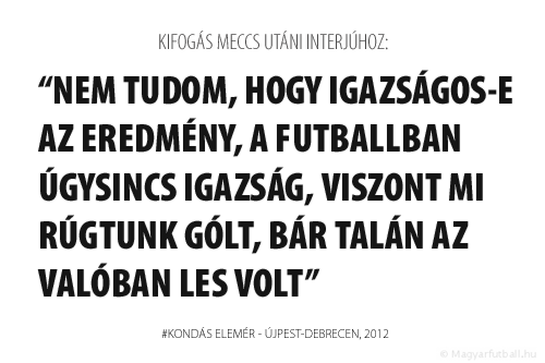 Nem tudom, hogy igazságos-e az eredmény, a futballban úgysincs igazság, viszont mi rúgtunk gólt, bár talán az valóban les volt.