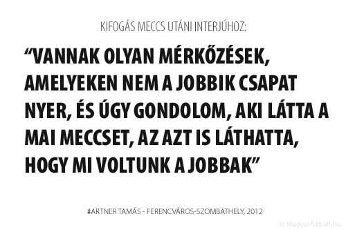 Vannak olyan mérkőzések, amelyeken nem a jobbik csapat nyer, és úgy gondolom, aki látta a mai meccset, az azt is láthatta, hogy mi voltunk a jobbak.