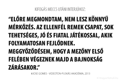 Előre megmondtam, nem lesz könnyű mérkőzés. Az ellenfél remek csapat, sok tehetséges, jó és fiatal játékossal, akik folyamatosan fejlődnek. Meggyőződésem, hogy a mezőny első felében végeznek majd a bajnokság zárásakor.