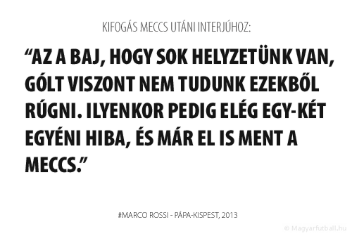 Az a baj, hogy sok helyzetünk van, gólt viszont nem tudunk ezekből rúgni. Ilyenkor pedig elég egy-két egyéni hiba, és már el is ment a meccs.