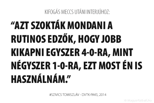 Azt szokták mondani a rutinos edzők, hogy jobb kikapni egyszer 4-0-ra, mint négyszer 1-0-ra, ezt most én is használnám.