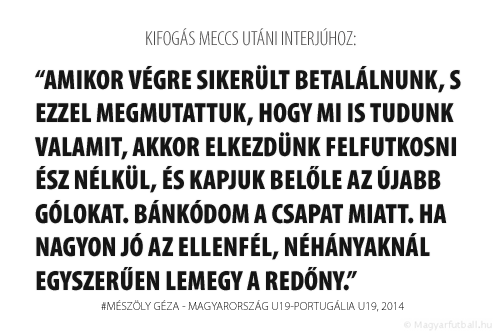 Amikor végre sikerült betalálnunk, s ezzel megmutattuk, hogy mi is tudunk valamit, akkor elkezdünk felfutkosni ész nélkül, és kapjuk belőle az újabb gólokat. Bánkódom a csapat miatt. Ha nagyon jó az ellenfél, néhányaknál egyszerűen lemegy a redőny.