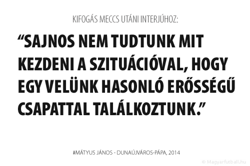 Sajnos nem tudtunk mit kezdeni a szituációval, hogy egy velünk hasonló erősségű csapattal találkoztunk.