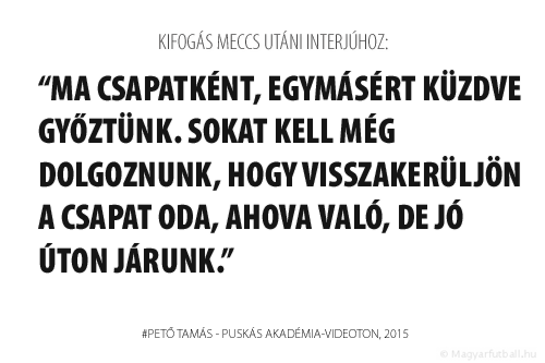 Ma csapatként, egymásért küzdve győztünk. Sokat kell még dolgoznunk, hogy visszakerüljön a Vidi oda, ahova való, de jó úton járunk. 