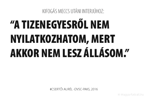 A tizenegyesről nem nyilatkozhatom, mert akkor nem lesz állásom.