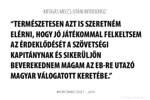 Természetesen azt is szeretném elérni, hogy jó játékommal felkeltsem az érdeklődését Bernd Storck szövetségi kapitánynak és sikerüljön beverekednem magam az Eb-re utazó magyar válogatott keretébe.