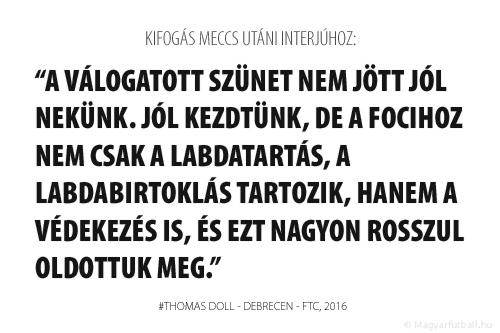 A válogatott szünet nem jött jól nekünk. Jól kezdtünk, de a focihoz nem csak a labdatartás, a labdabirtoklás tartozik, hanem a védekezés is, és ezt nagyon rosszul oldottuk meg. 