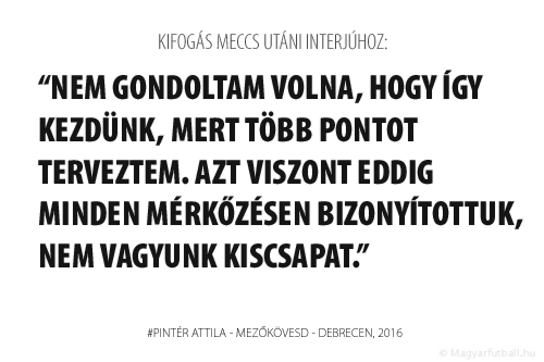 Nem gondoltam volna, hogy így kezdünk, mert több pontot terveztem. Azt viszont eddig minden mérkőzésen bizonyítottuk, nem vagyunk kiscsapat.