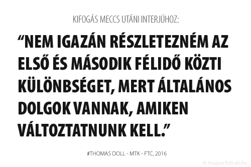 Nem igazán részletezném az első és második félidő közti különbséget, mert általános dolgok vannak, amiken változtatnunk kell.