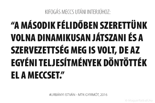 A második félidőben szerettünk volna dinamikusan játszani és a szervezettség meg is volt, de az egyéni teljesítmények döntötték el a meccset.