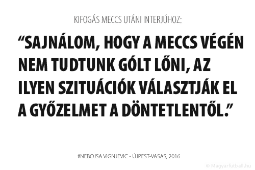 Sajnálom, hogy a meccs végén nem tudtunk gólt lőni, az ilyen szituációk választják el a győzelmet a döntetlentől.