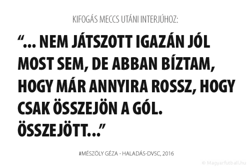 Ars nem játszott igazán jól most sem, de abban bíztam, hogy már annyira rossz, hogy csak összejön a gól. Összejött...