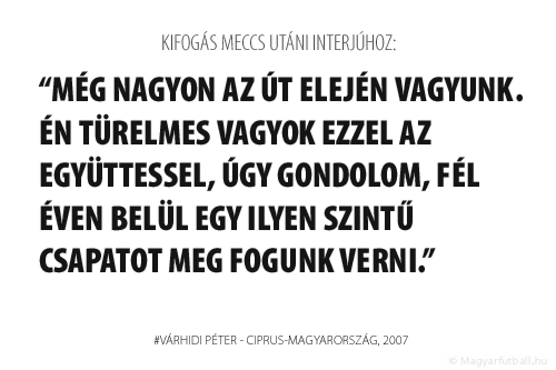 Még nagyon az út elején vagyunk. Én türelmes vagyok ezzel az együttessel, úgy gondolom, fél éven belül egy ilyen szintű csapatot meg fogunk verni.