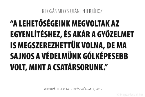 A lehetőségeink megvoltak az egyenlítéshez, és akár a győzelmet is megszerezhettük volna, de ma sajnos a védelmünk gólképesebb volt, mint a csatársorunk