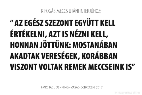 Az egész szezont együtt kell értékelni, azt is nézni kell, honnan jöttünk: mostanában akadtak vereségek, korábban viszont voltak remek meccseink is.