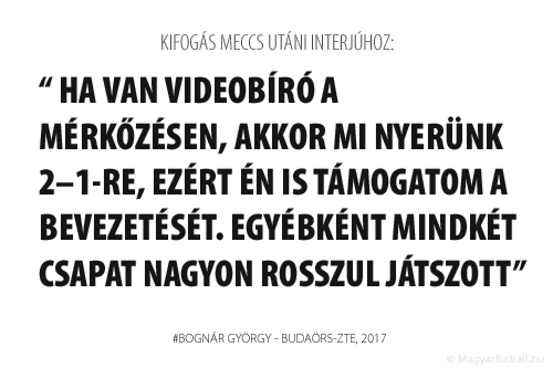 Ha van videobíró a mérkőzésen, akkor mi nyerünk 2–1-re, ezért én is támogatom a bevezetését. Egyébként mindkét csapat nagyon rosszul játszott.