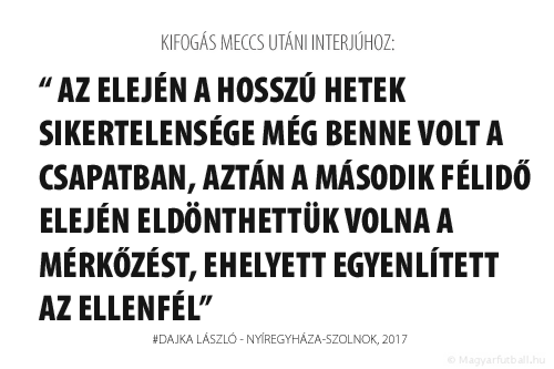 Az elején a hosszú hetek sikertelensége még benne volt a csapatban, aztán a második félidő elején eldönthettük volna a mérkőzést, ehelyett egyenlített az ellenfél.