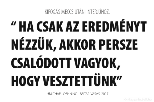 Ha csak az eredményt nézzük, akkor persze csalódott vagyok, hogy vesztettünk.