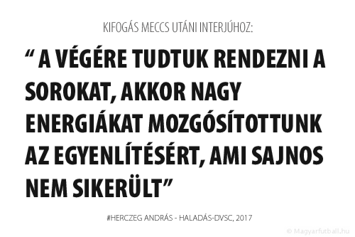 A végére tudtuk rendezni a sorokat, akkor nagy energiákat mozgósítottunk az egyenlítésért, ami sajnos nem sikerült.