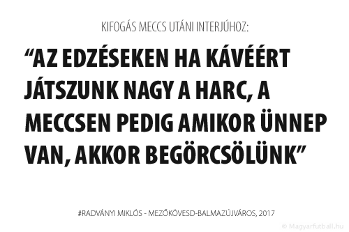 Az edzéseken ha kávéért játszunk nagy a harc, a meccsen pedig amikor ünnep van, akkor begörcsölünk.