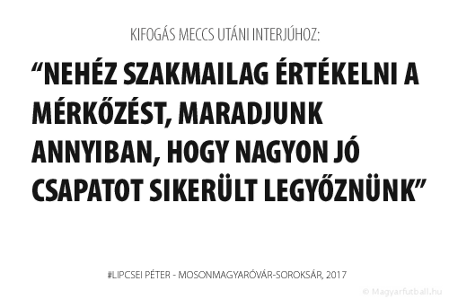 Nehéz szakmailag értékelni a mérkőzést, maradjunk annyiban, hogy nagyon jó csapatot sikerült legyőznünk.