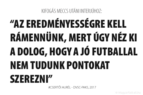 Az eredményességre kell rámennünk, mert úgy néz ki a dolog, hogy a jó futballal nem tudunk pontokat szerezni.