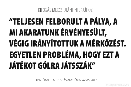 Teljesen felborult a pálya, a mi akaratunk érvényesült, végig irányítottuk a mérkőzést. Egyetlen probléma, hogy ezt a játékot gólra játsszák.