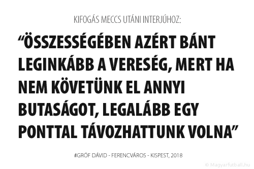 Összességében azért bánt leginkább a vereség, mert ha nem követünk el annyi butaságot, legalább egy ponttal távozhattunk volna.