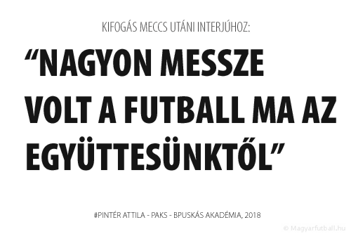 Nagyon messze volt a futball ma az együttesünktől.