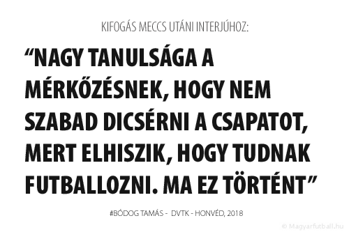 Nagy tanulsága a mérkőzésnek, hogy nem szabad dicsérni a csapatot, mert elhiszik, hogy tudnak futballozni. Ma ez történt.