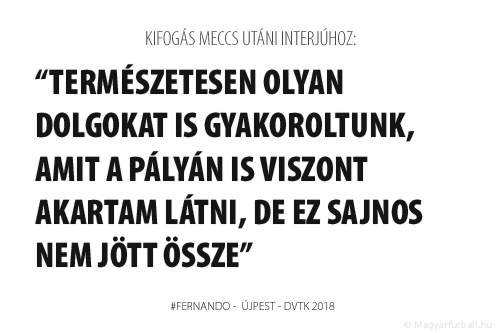 Természetesen olyan dolgokat is gyakoroltunk, amit a pályán is viszont akartam látni, de ez sajnos nem jött össze.