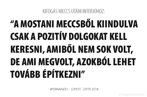 A mostani meccsből kiindulva csak a pozitív dolgokat kell keresni, amiből nem sok volt, de ami megvolt, azokból lehet tovább építkezni.