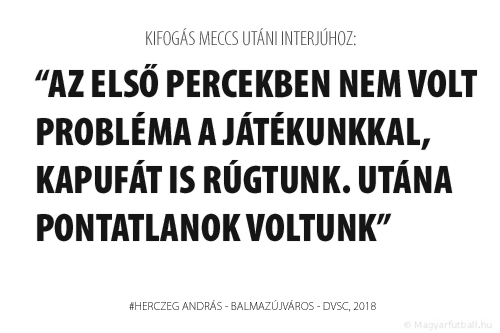 Az első percekben nem volt probléma a játékunkkal, kapufát is rúgtunk. Utána pontatlanok voltunk, az Újváros gyorsaságban, akaratban felülmúlt bennünket.