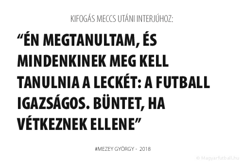 Én megtanultam, és mindenkinek meg kell tanulnia a leckét: a futball igazságos. Büntet, ha vétkeznek ellene.