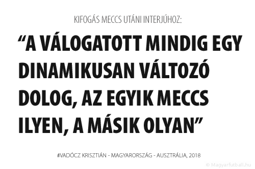 A válogatott mindig egy dinamikusan változó dolog, az egyik meccs ilyen, a másik olyan. 