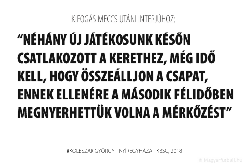 Néhány új játékosunk későn csatlakozott a kerethez, még idő kell, hogy összeálljon a csapat, ennek ellenére a második félidőben megnyerhettük volna a mérkőzést. 