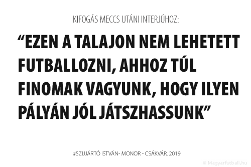 Ezen a talajon nem lehetett futballozni, ahhoz túl finomak vagyunk, hogy ilyen pályán jól játszhassunk.