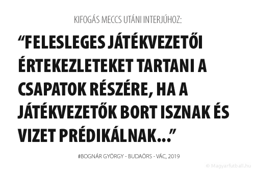 Felesleges játékvezetői értekezleteket tartani a csapatok részére, ha a játékvezetők bort isznak és vizet prédikálnak...