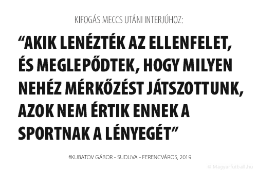 Akik lenézték a ...-t, és meglepődtek, hogy milyen nehéz mérkőzést játszottunk, azok nem értik ennek a sportnak a lényegét.